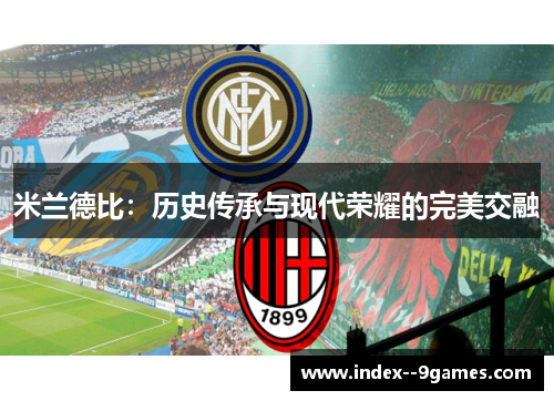 米兰德比:历史传承与现代荣耀的完美交融 米兰德比:历史传承与现代荣耀的完美交融