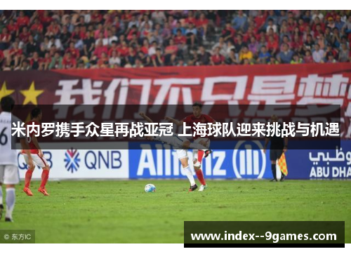 米内罗携手众星再战亚冠 上海球队迎来挑战与机遇