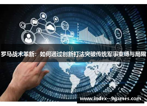 罗马战术革新：如何通过创新打法突破传统军事束缚与局限