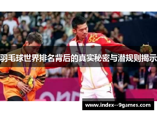 羽毛球世界排名背后的真实秘密与潜规则揭示