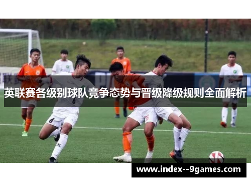 英联赛各级别球队竞争态势与晋级降级规则全面解析