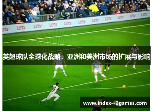 英超球队全球化战略：亚洲和美洲市场的扩展与影响