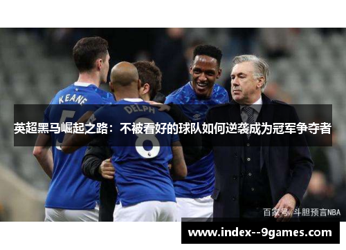 英超黑马崛起之路：不被看好的球队如何逆袭成为冠军争夺者