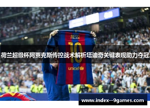 荷兰超级杯阿贾克斯传控战术解析塔迪奇关键表现助力夺冠