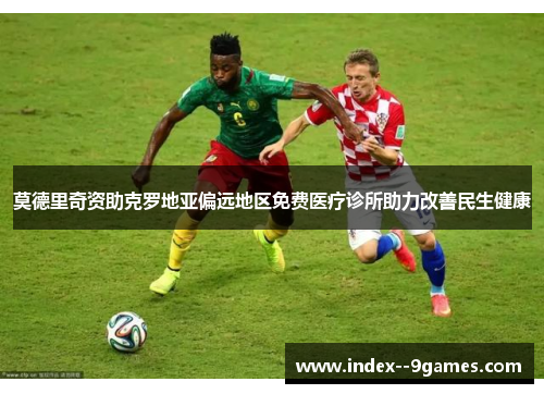 莫德里奇资助克罗地亚偏远地区免费医疗诊所助力改善民生健康