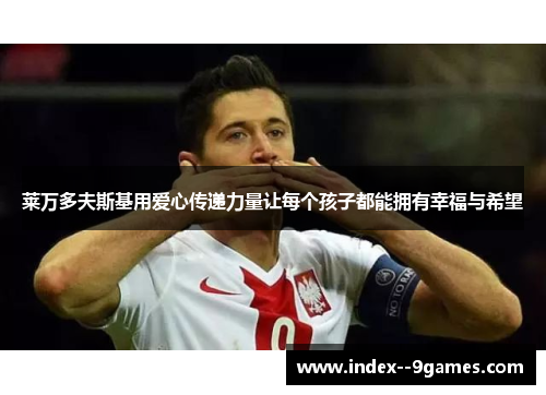 莱万多夫斯基用爱心传递力量让每个孩子都能拥有幸福与希望