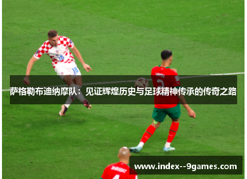 萨格勒布迪纳摩队：见证辉煌历史与足球精神传承的传奇之路