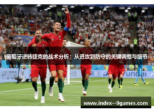 葡萄牙逆转捷克的战术分析：从进攻到防守的关键调整与细节