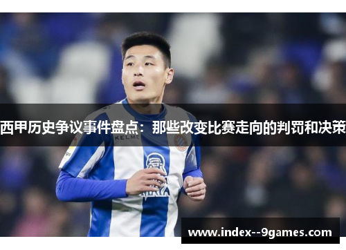 西甲历史争议事件盘点：那些改变比赛走向的判罚和决策