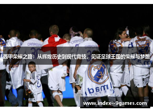 西甲荣耀之路：从辉煌历史到现代竞技，见证足球王国的荣耀与梦想