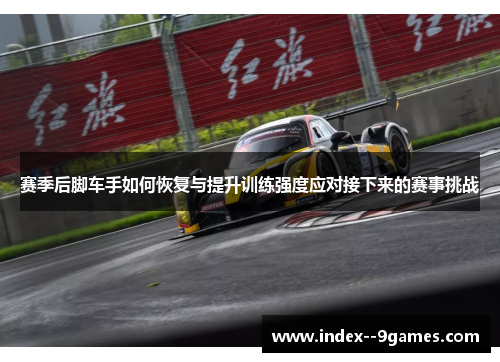 赛季后脚车手如何恢复与提升训练强度应对接下来的赛事挑战