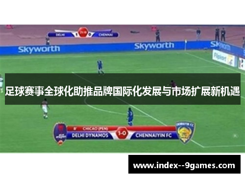 足球赛事全球化助推品牌国际化发展与市场扩展新机遇 足球赛事全球化助推品牌国际化发展与市场扩展新机遇