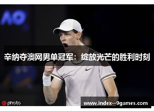 辛纳夺澳网男单冠军：绽放光芒的胜利时刻