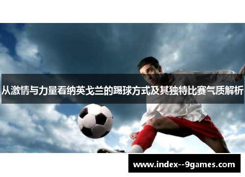 从激情与力量看纳英戈兰的踢球方式及其独特比赛气质解析