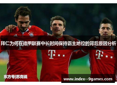 拜仁为何在德甲联赛中长时间保持霸主地位的背后原因分析