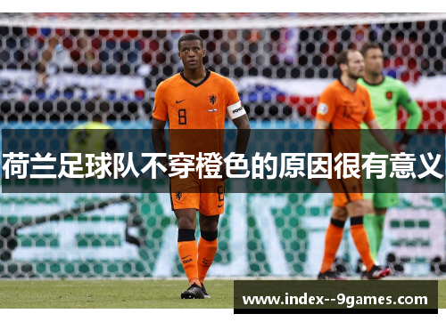 荷兰足球队不穿橙色的原因很有意义