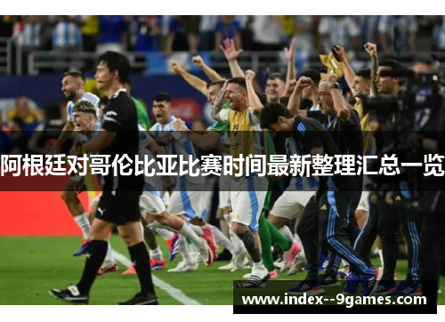 阿根廷对哥伦比亚比赛时间最新整理汇总一览 阿根廷对哥伦比亚比赛时间最新整理汇总一览