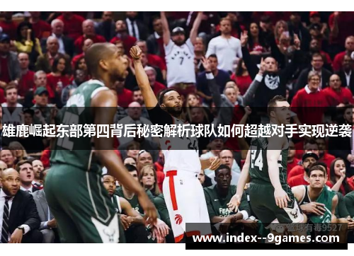雄鹿崛起东部第四背后秘密解析球队如何超越对手实现逆袭 雄鹿崛起东部第四背后秘密解析球队如何超越对手实现逆袭