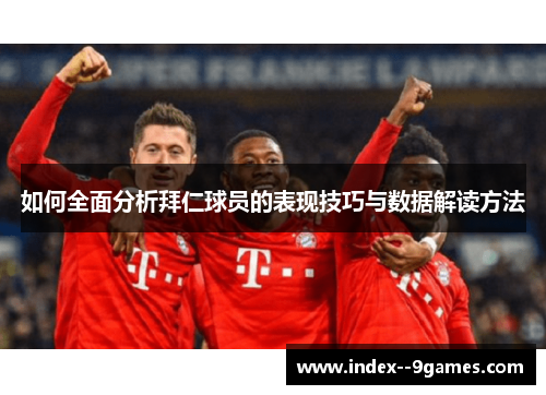如何全面分析拜仁球员的表现技巧与数据解读方法 如何全面分析拜仁球员的表现技巧与数据解读方法