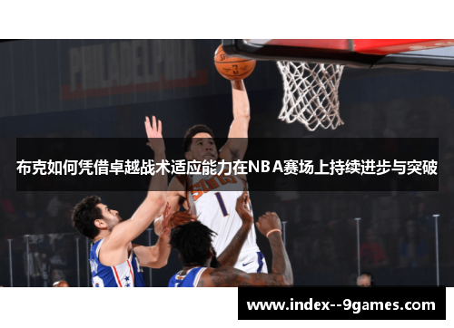 布克如何凭借卓越战术适应能力在NBA赛场上持续进步与突破