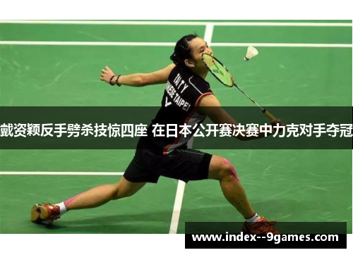 戴资颖反手劈杀技惊四座 在日本公开赛决赛中力克对手夺冠 戴资颖反手劈杀技惊四座 在日本公开赛决赛中力克对手夺冠