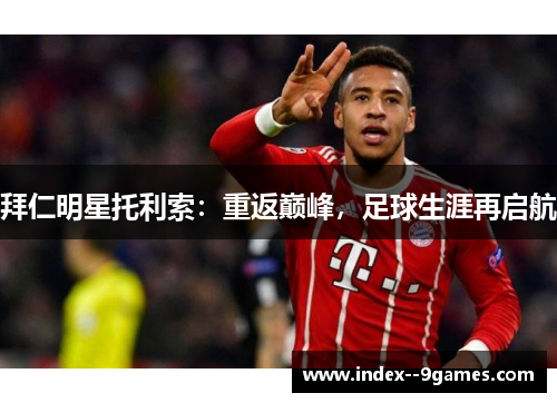 拜仁明星托利索:重返巅峰,足球生涯再启航 拜仁明星托利索:重返巅峰,足球生涯再启航