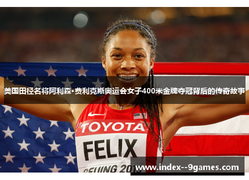 美国田径名将阿利森·费利克斯奥运会女子400米金牌夺冠背后的传奇故事 美国田径名将阿利森·费利克斯奥运会女子400米金牌夺冠背后的传奇故事
