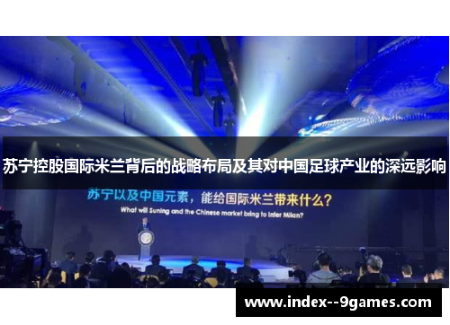苏宁控股国际米兰背后的战略布局及其对中国足球产业的深远影响 苏宁控股国际米兰背后的战略布局及其对中国足球产业的深远影响