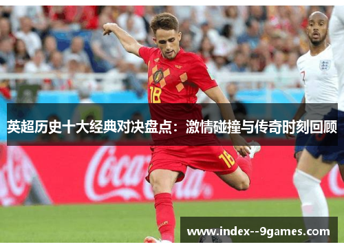 英超历史十大经典对决盘点：激情碰撞与传奇时刻回顾