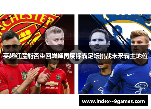 英超红魔能否重回巅峰再度称霸足坛挑战未来霸主地位 英超红魔能否重回巅峰再度称霸足坛挑战未来霸主地位