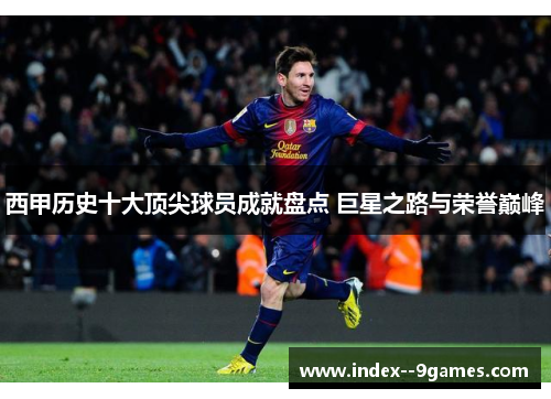 西甲历史十大顶尖球员成就盘点 巨星之路与荣誉巅峰
