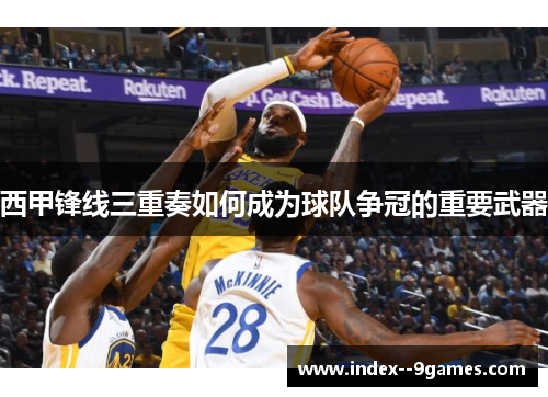 西甲锋线三重奏如何成为球队争冠的重要武器 西甲锋线三重奏如何成为球队争冠的重要武器
