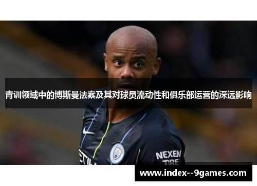 青训领域中的博斯曼法案及其对球员流动性和俱乐部运营的深远影响
