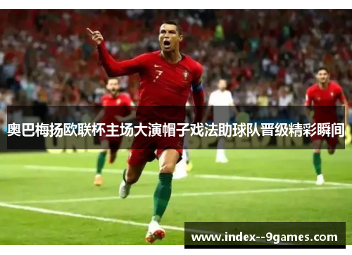 奥巴梅扬欧联杯主场大演帽子戏法助球队晋级精彩瞬间